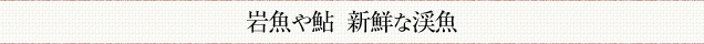 清流で獲れる岩魚や鮎